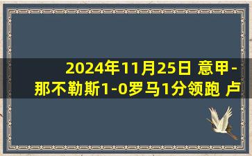 2024年11月25日 意甲-那不勒斯1-0罗马1分领跑 卢卡库制胜球多夫比克中楣